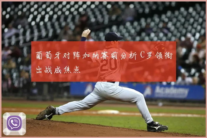 葡萄牙对阵加纳赛前分析 C罗领衔出战成焦点