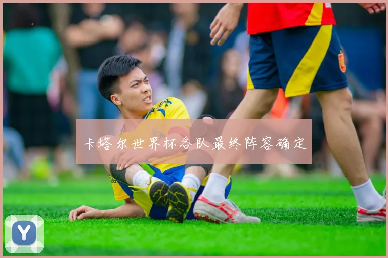 卡塔尔世界杯各队最终阵容确定