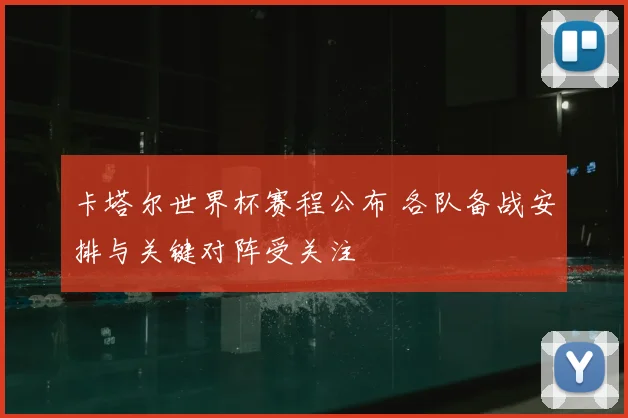 卡塔尔世界杯赛程公布 各队备战安排与关键对阵受关注