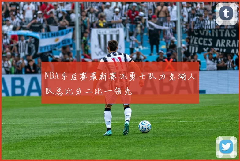 NBA季后赛最新赛况勇士队力克湖人队总比分二比一领先