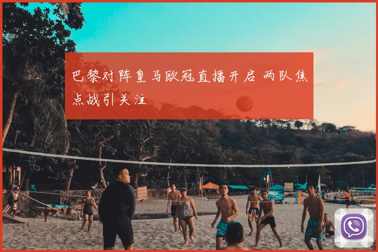 巴黎对阵皇马欧冠直播开启 两队焦点战引关注