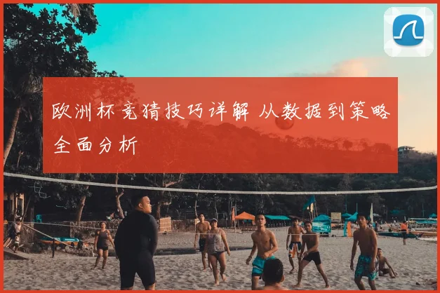 欧洲杯竞猜技巧详解 从数据到策略全面分析