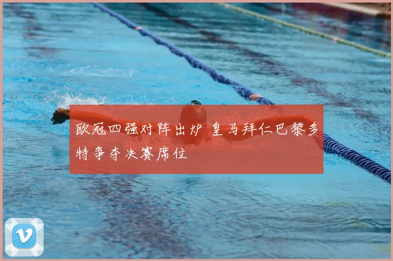 欧冠四强对阵出炉 皇马拜仁巴黎多特争夺决赛席位