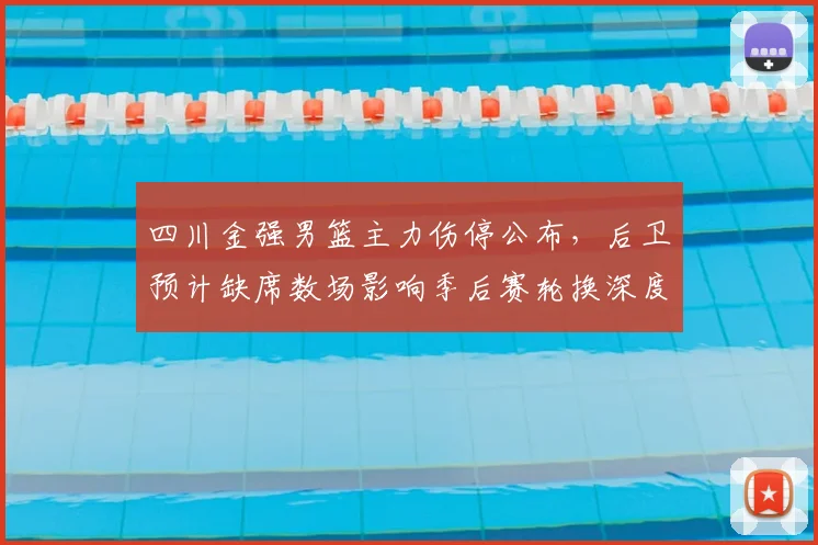 四川金强男篮主力伤停公布,后卫预计缺席数场影响季后赛轮换深度