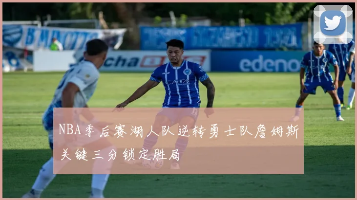 NBA季后赛湖人队逆转勇士队詹姆斯关键三分锁定胜局