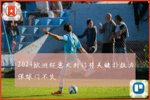 2024欧洲杯意大利门将关键扑救力保球门不失