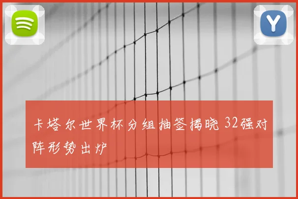 卡塔尔世界杯分组抽签揭晓 32强对阵形势出炉