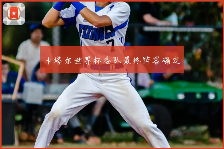 卡塔尔世界杯各队最终阵容确定