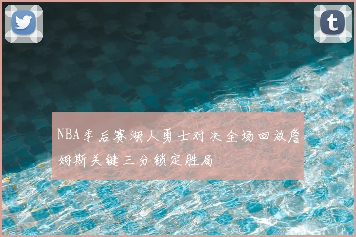 NBA季后赛湖人勇士对决全场回放詹姆斯关键三分锁定胜局